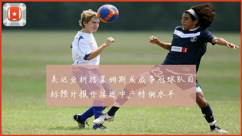 美记分析格莱姆斯或成争冠球队目标预计报价接近中产特例水平