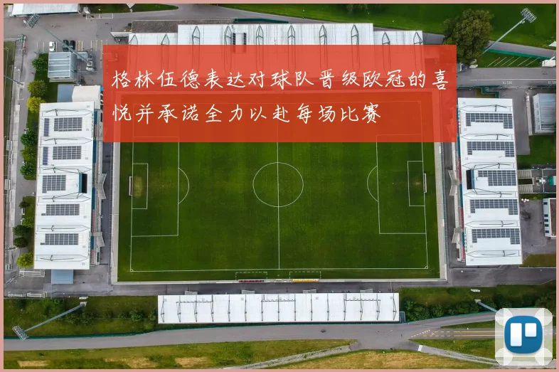 格林伍德表达对球队晋级欧冠的喜悦并承诺全力以赴每场比赛