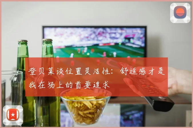 登贝莱谈位置灵活性：舒适感才是我在场上的首要追求